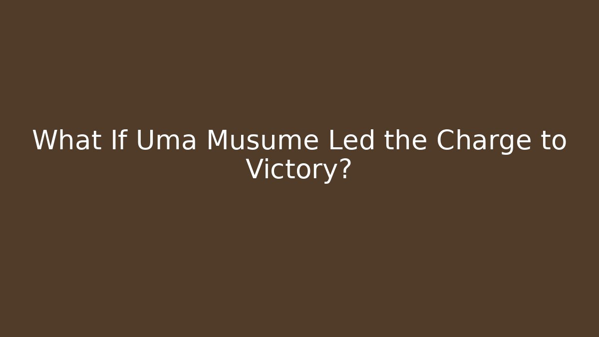 What If Uma Musume Led the Charge to Victory?