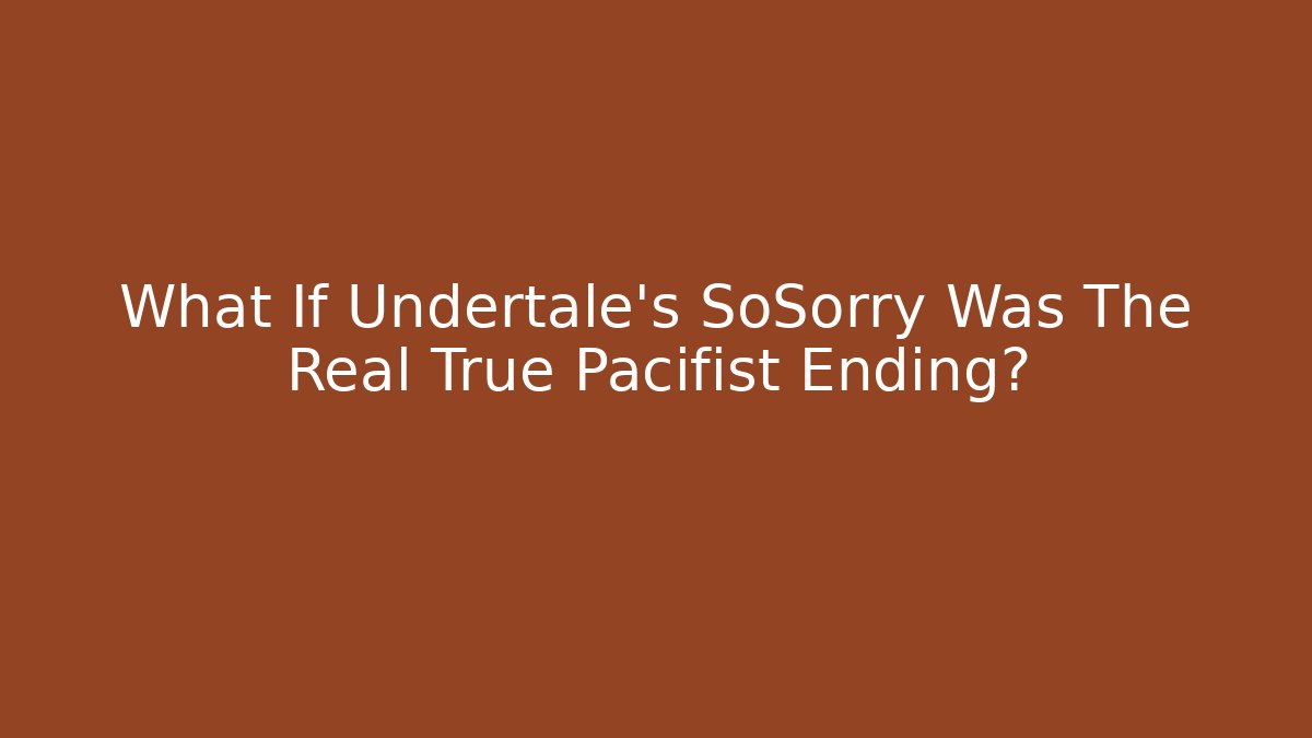 What If Undertale's SoSorry Was The Real True Pacifist Ending?