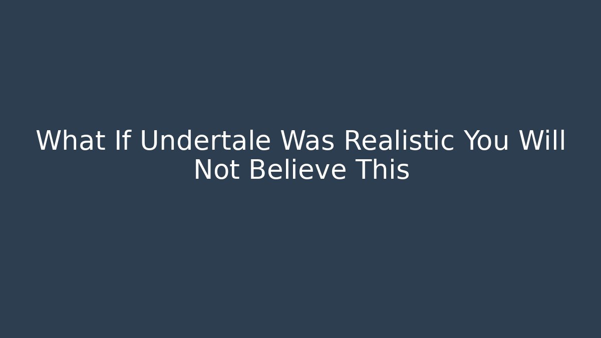 What If Undertale Was Realistic You Will Not Believe This