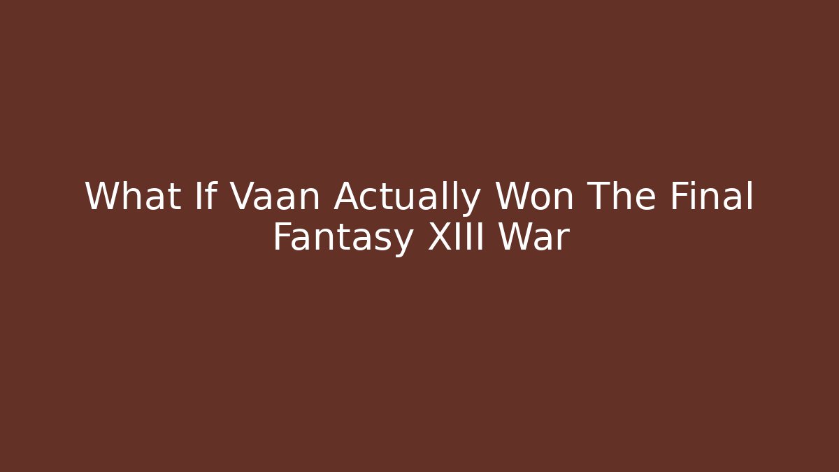 What If Vaan Actually Won The Final Fantasy XIII War