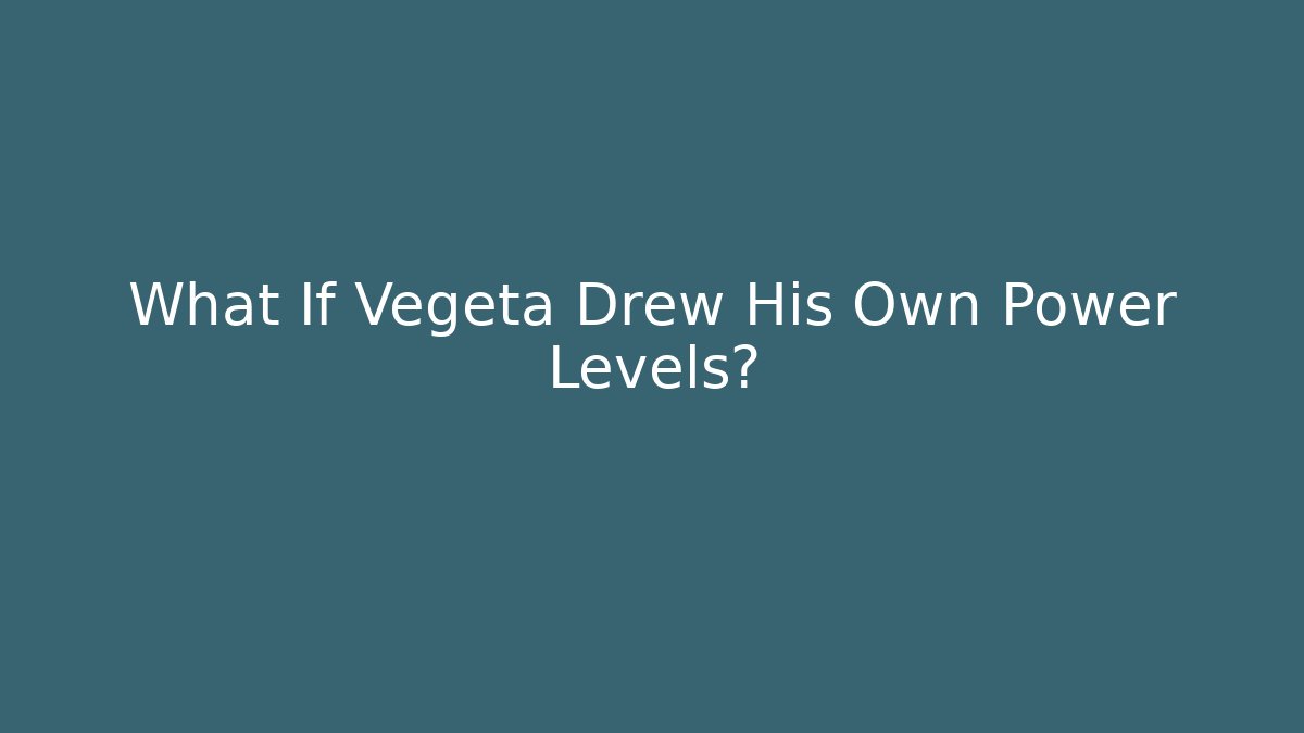 What If Vegeta Drew His Own Power Levels? - Create More Assets
