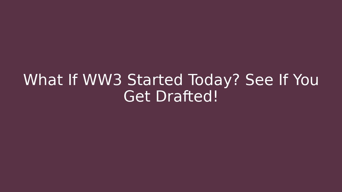 What If WW3 Started Today? See If You Get Drafted!