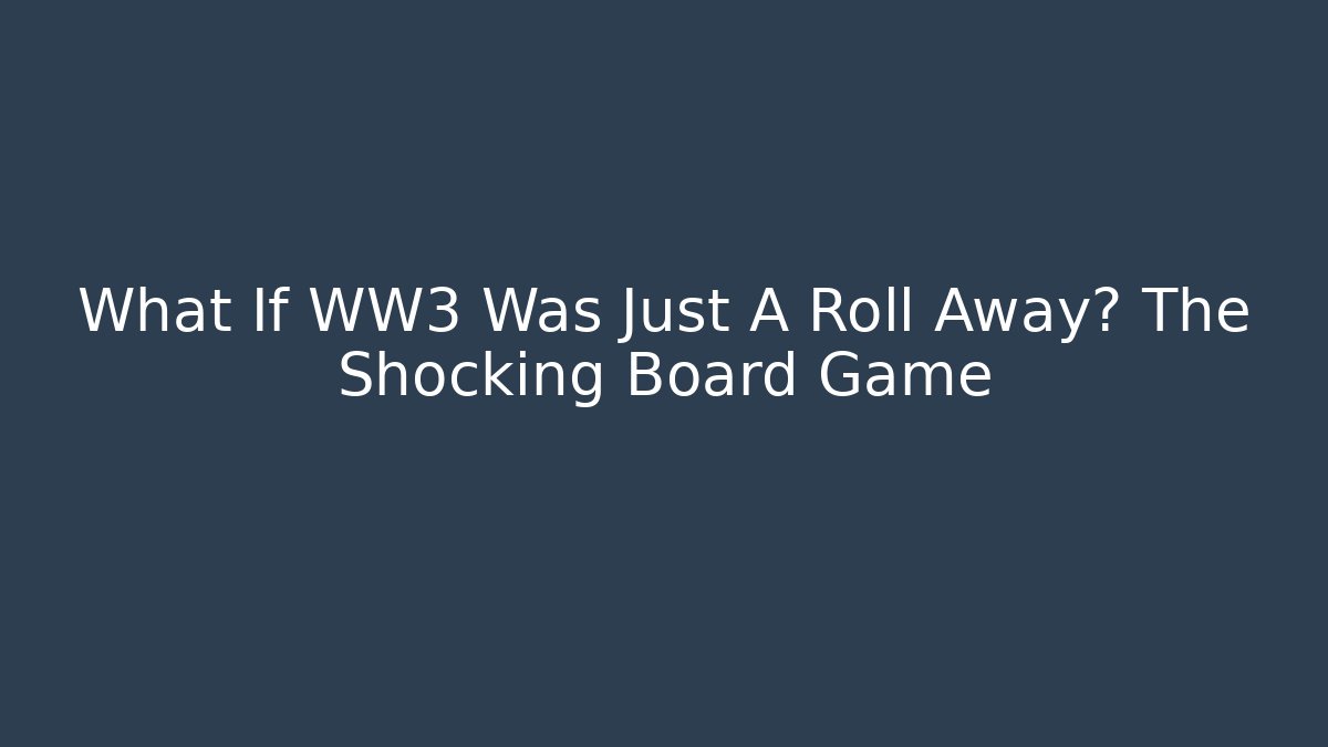What If WW3 Was Just A Roll Away? The Shocking Board Game