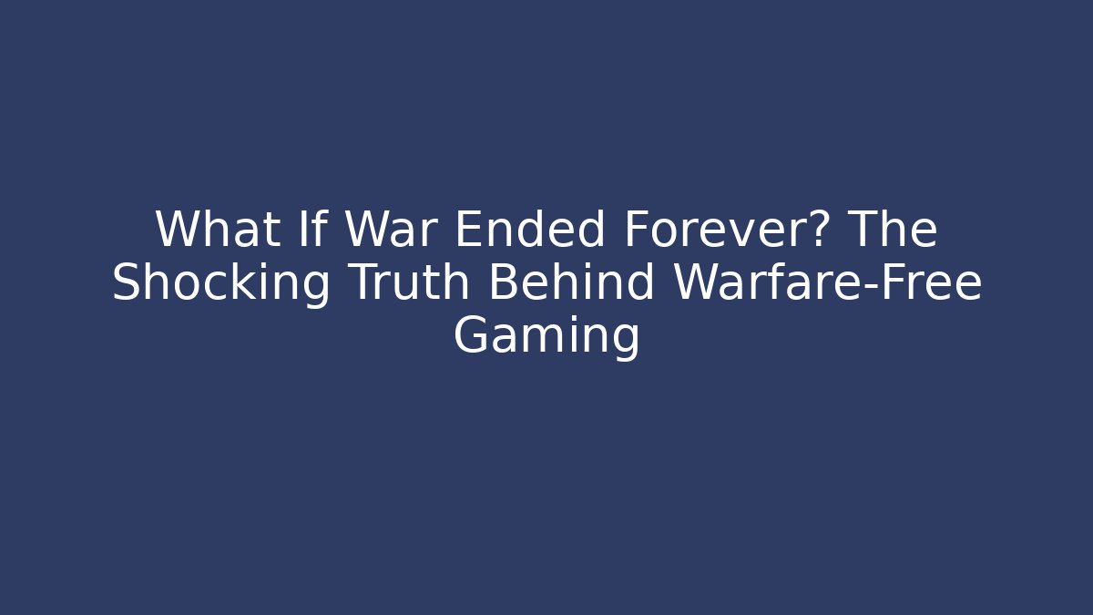 What If War Ended Forever? The Shocking Truth Behind Warfare-Free Gaming