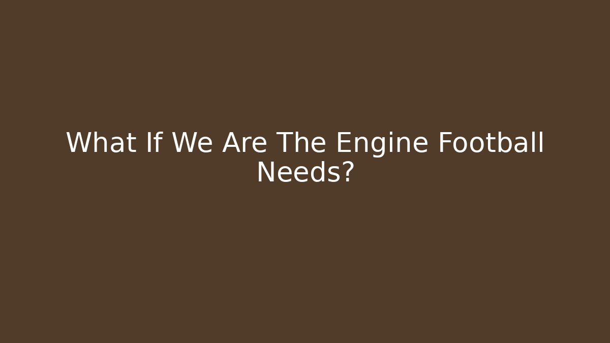 What If We Are The Engine Football Needs? - Create More Assets
