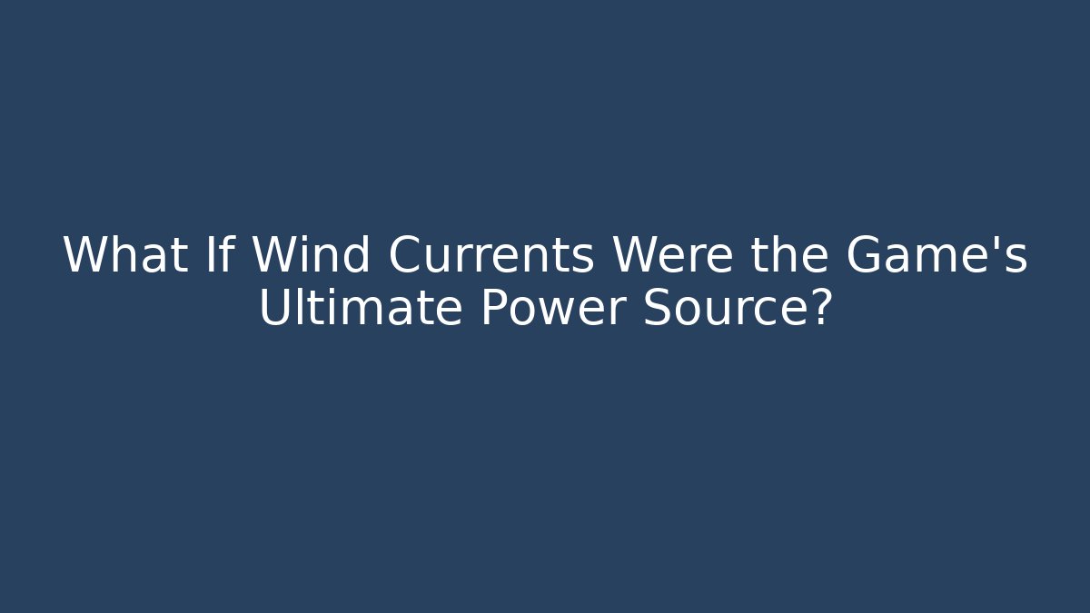 What If Wind Currents Were the Game's Ultimate Power Source?