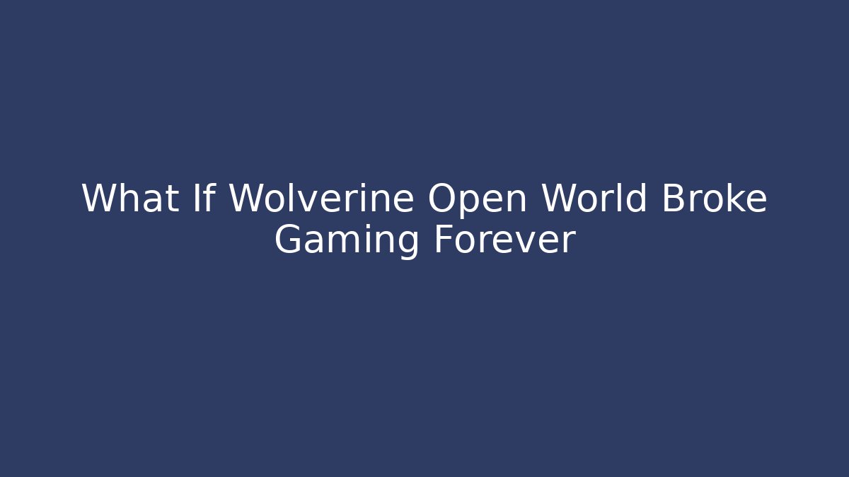 What If Wolverine Open World Broke Gaming Forever - Create More Assets