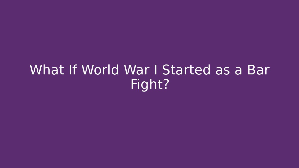 What If World War I Started as a Bar Fight?