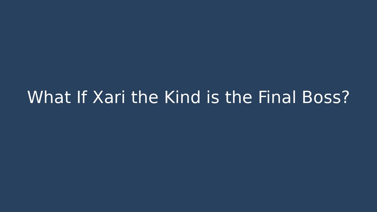 What If Xari the Kind is the Final Boss?