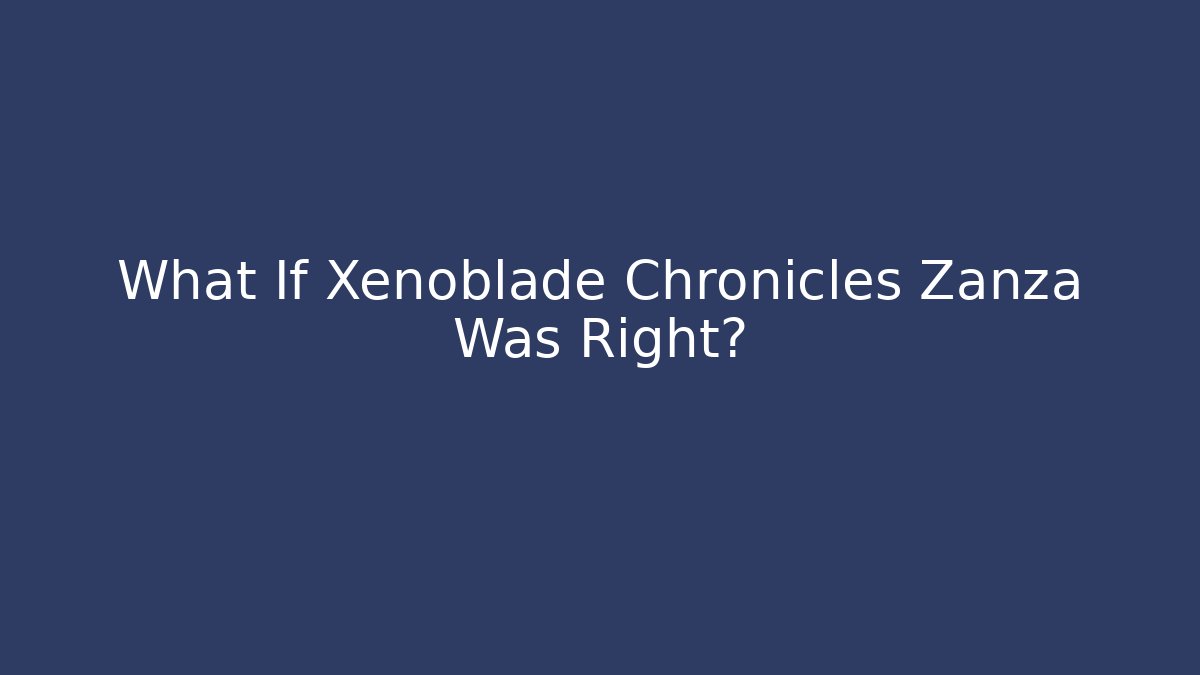 What If Xenoblade Chronicles Zanza Was Right?