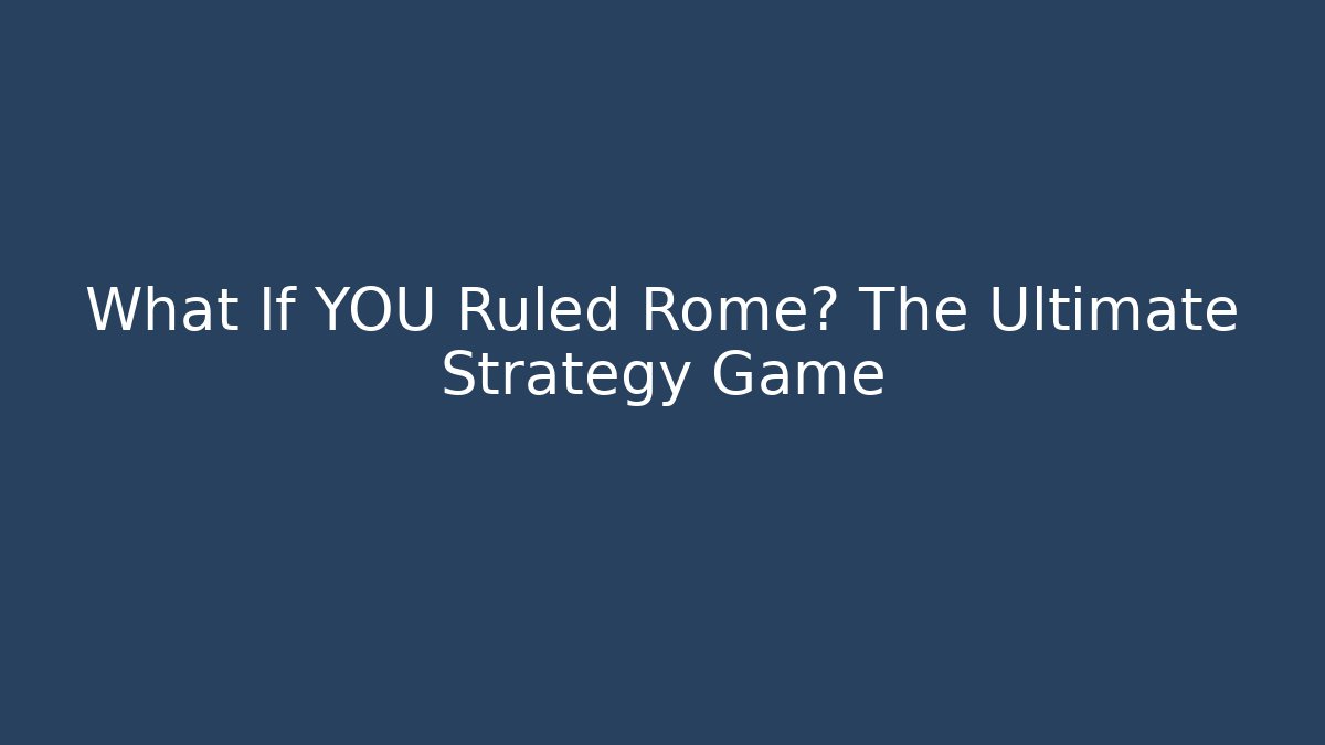 What If YOU Ruled Rome? The Ultimate Strategy Game