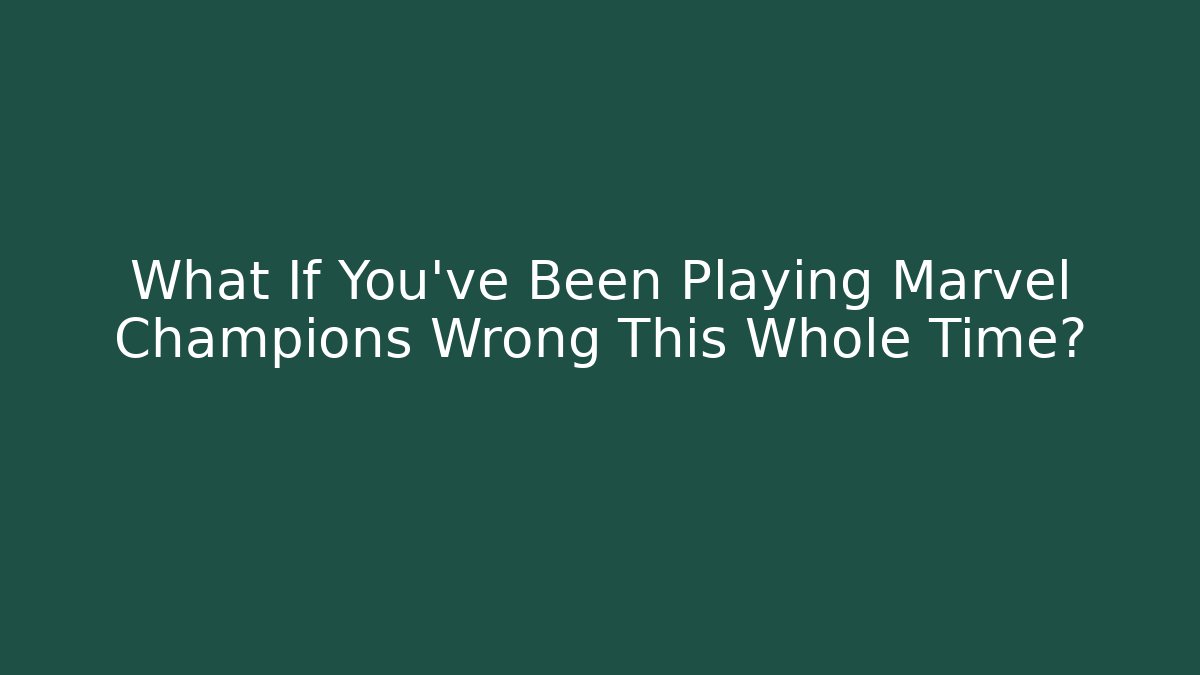 What If You’ve Been Playing Marvel Champions Wrong This Whole Time?