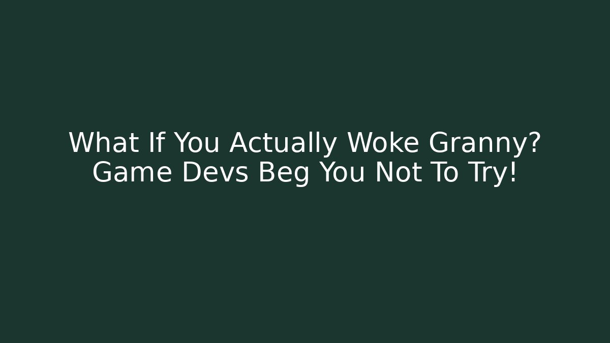 What If You Actually Woke Granny? Game Devs Beg You Not To Try!