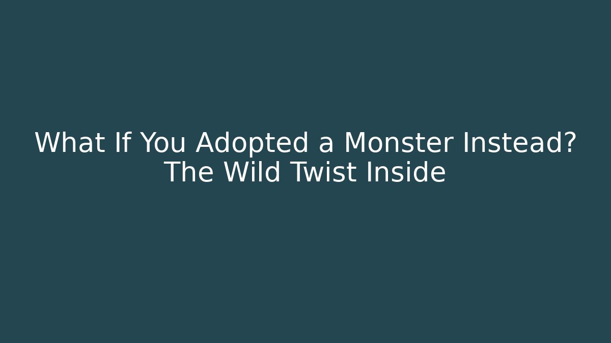 What If You Adopted a Monster Instead? The Wild Twist Inside