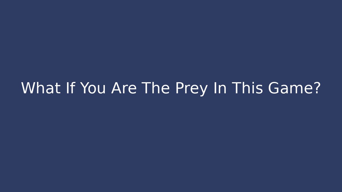 What If You Are The Prey In This Game?