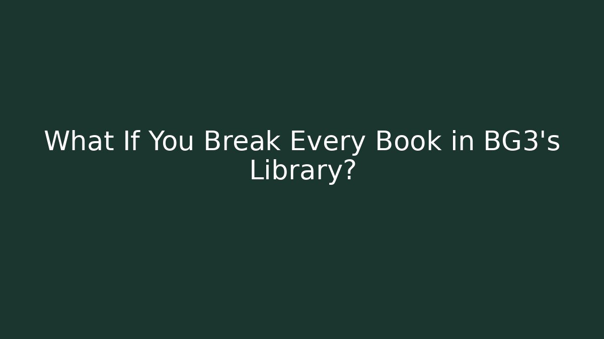 What If You Break Every Book in BG3's Library? - Create More Assets