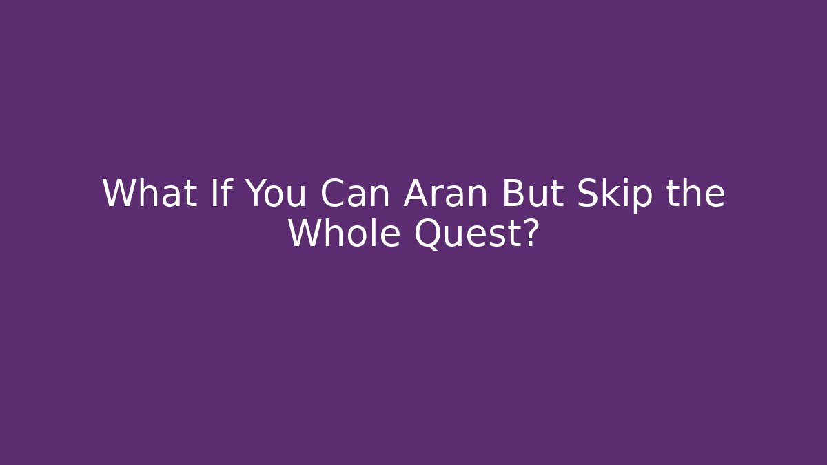 What If You Can Aran But Skip the Whole Quest?