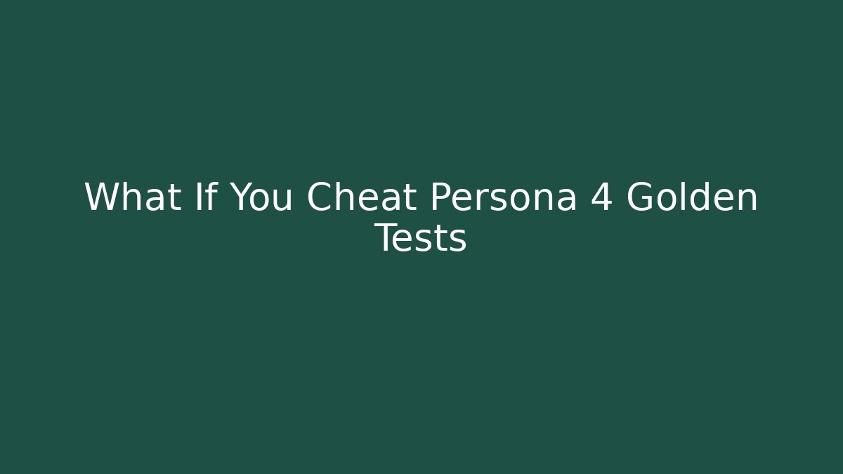 What If You Cheat Persona 4 Golden Tests - Create More Assets