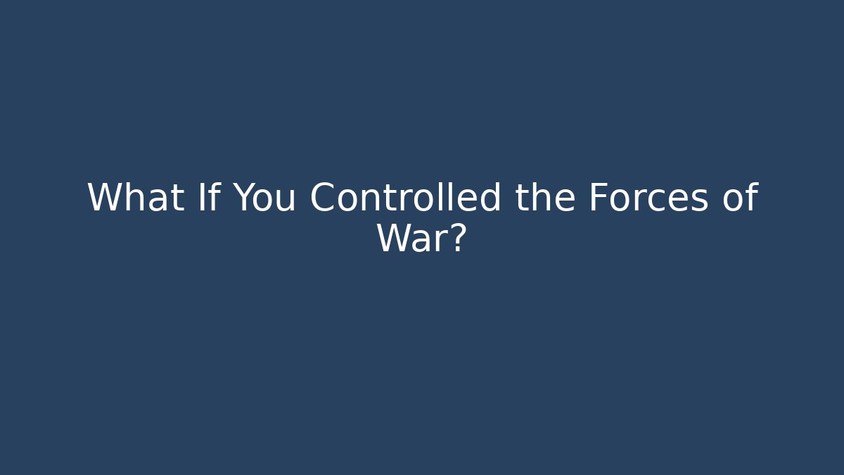 What If You Controlled the Forces of War?