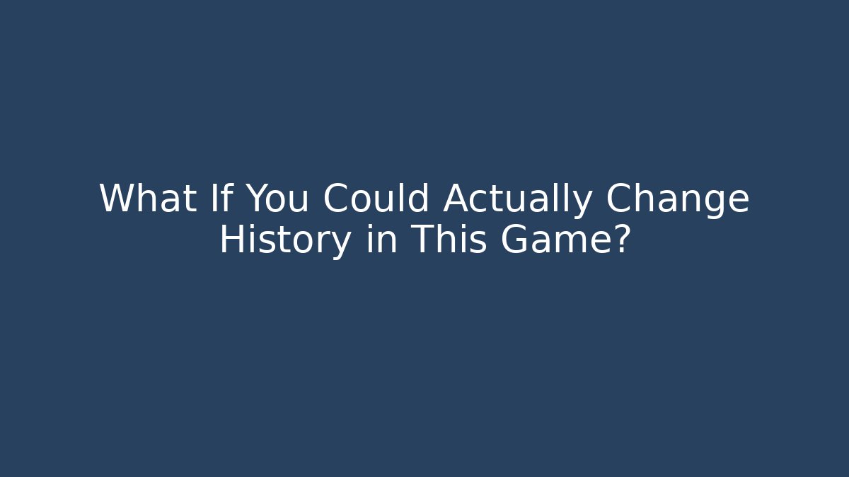 What If You Could Actually Change History in This Game?
