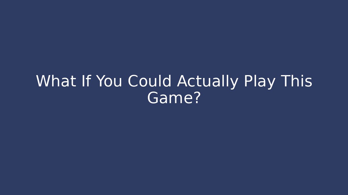 What If You Could Actually Play This Game?