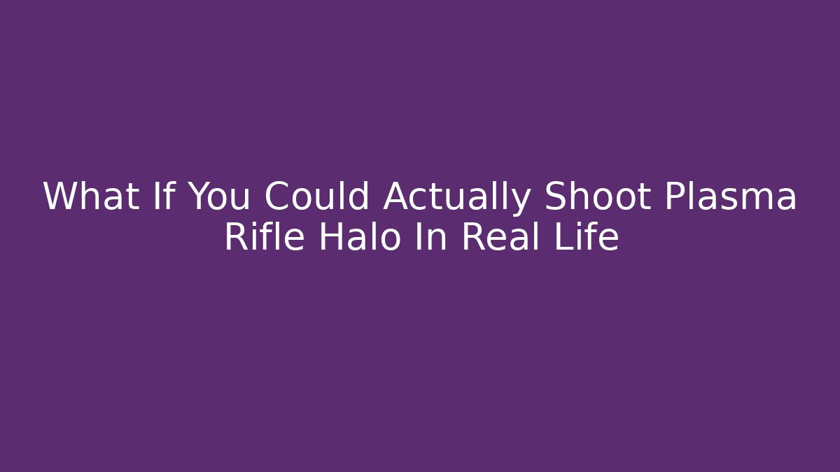 What If You Could Actually Shoot Plasma Rifle Halo In Real Life