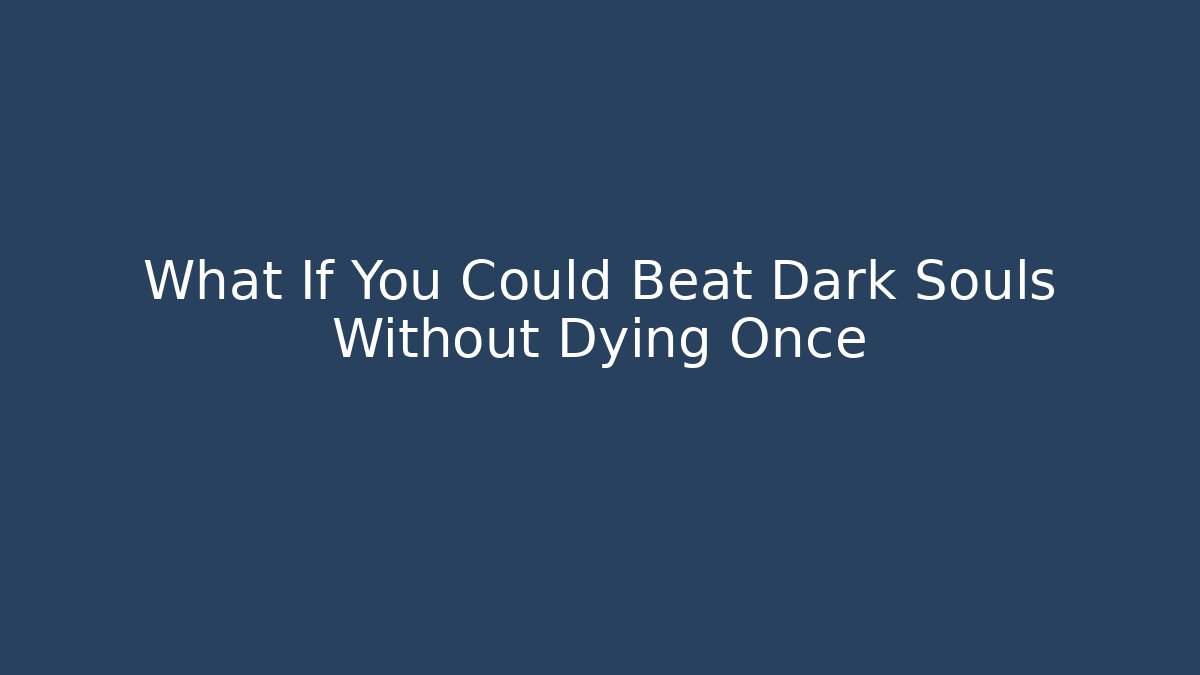 What If You Could Beat Dark Souls Without Dying Once - Create More Assets