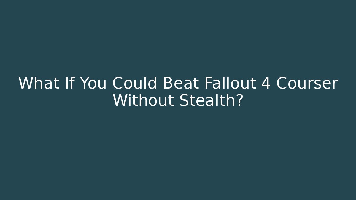 What If You Could Beat Fallout 4 Courser Without Stealth?