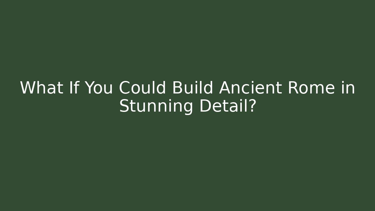 What If You Could Build Ancient Rome in Stunning Detail?