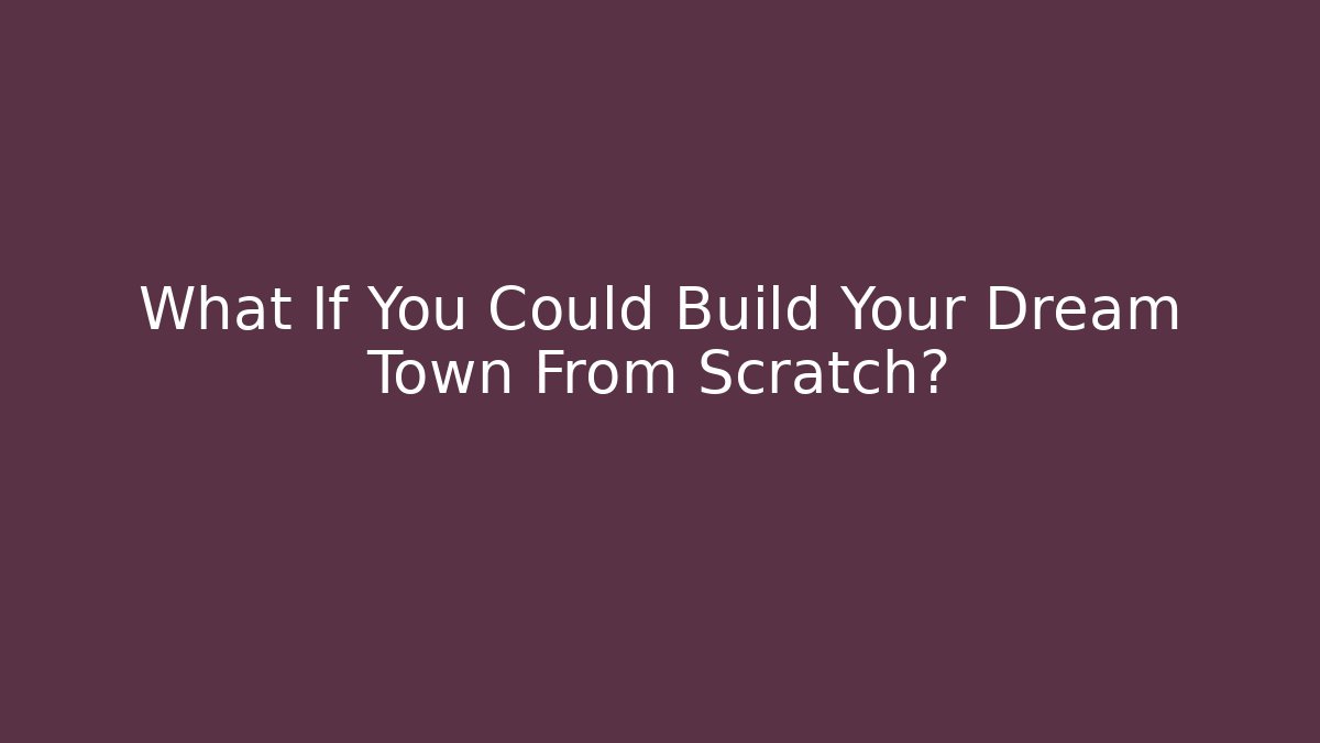 What If You Could Build Your Dream Town From Scratch?