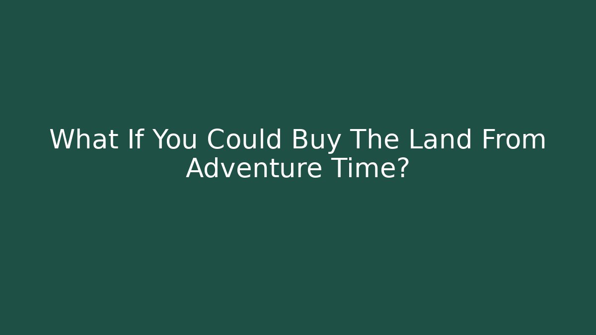 What If You Could Buy The Land From Adventure Time?