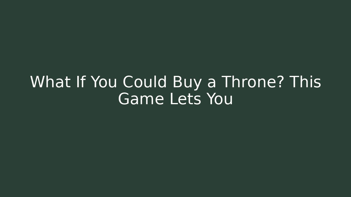 What If You Could Buy a Throne? This Game Lets You