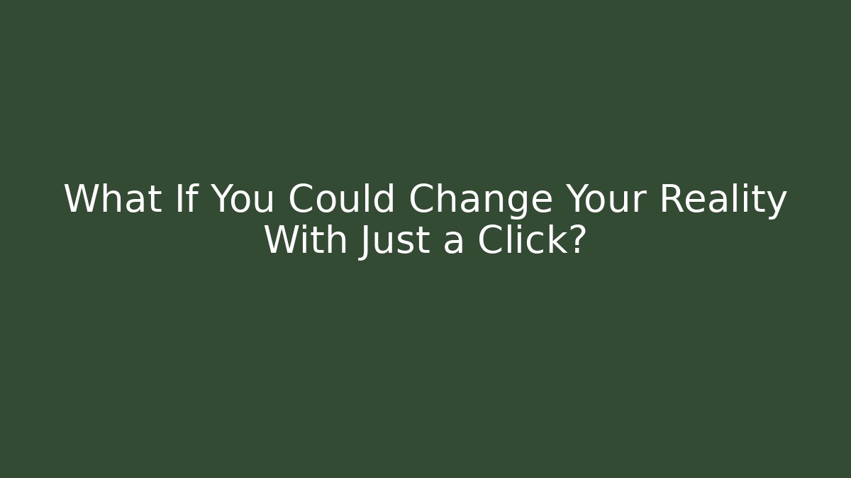 What If You Could Change Your Reality With Just a Click?