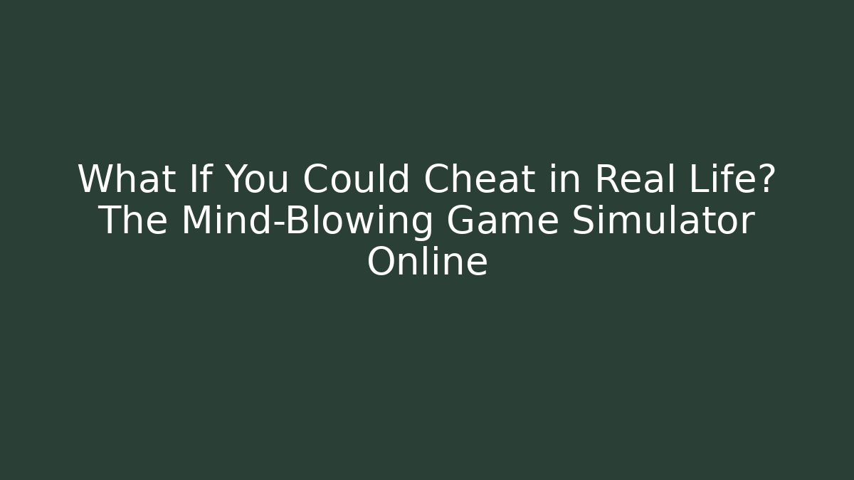 What If You Could Cheat in Real Life? The Mind-Blowing Game Simulator Online