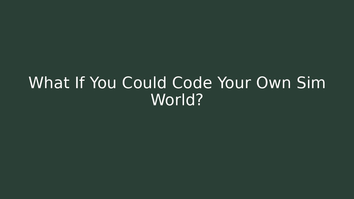 What If You Could Code Your Own Sim World?