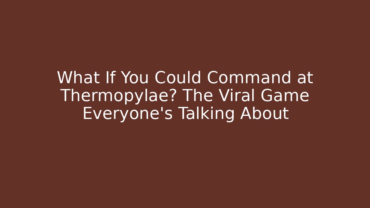 What If You Could Command at Thermopylae? The Viral Game Everyone’s Talking About