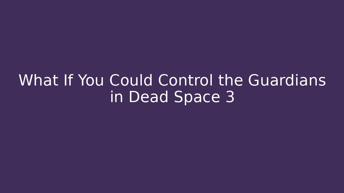 What If You Could Control the Guardians in Dead Space 3