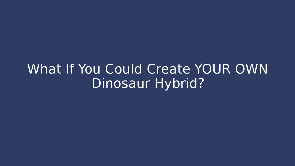 What If You Could Create YOUR OWN Dinosaur Hybrid?