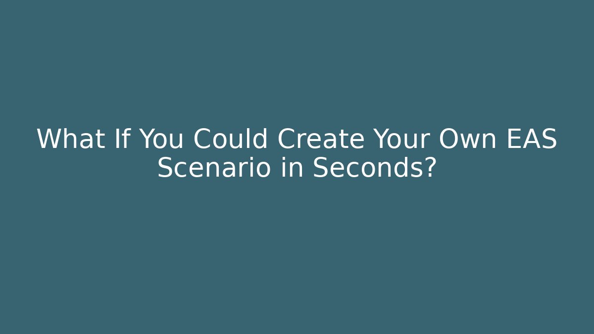 What If You Could Create Your Own EAS Scenario in Seconds?