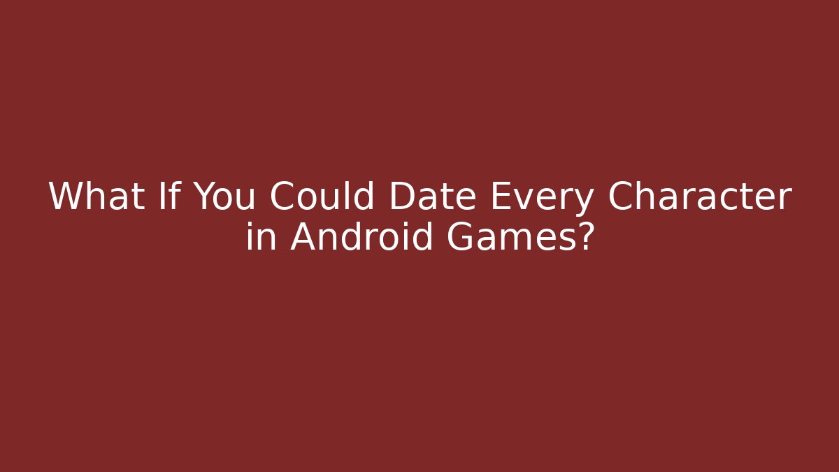 What If You Could Date Every Character in Android Games?