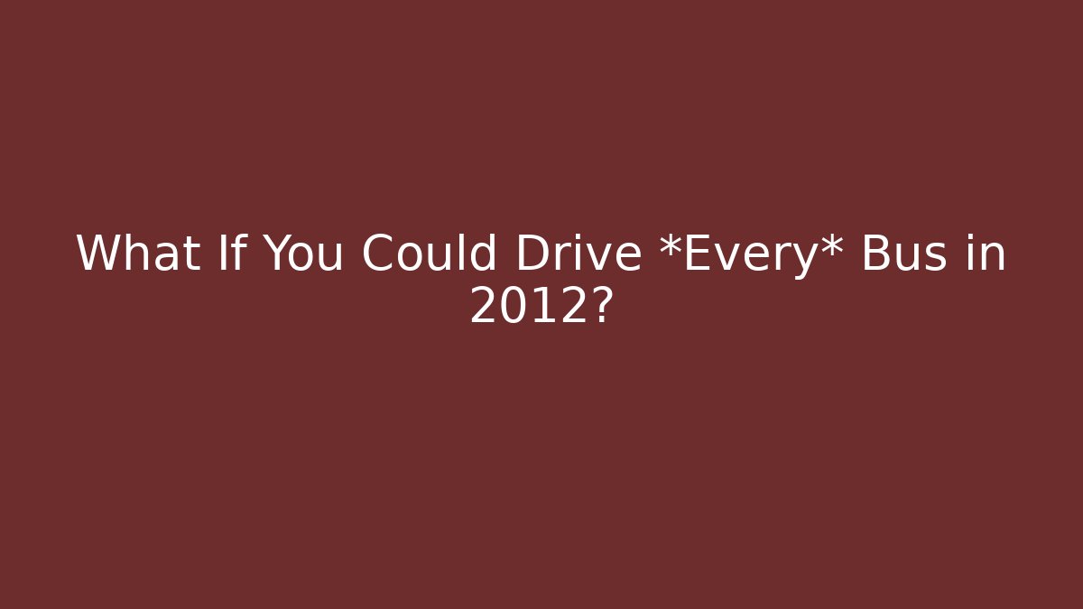 What If You Could Drive *Every* Bus in 2012?