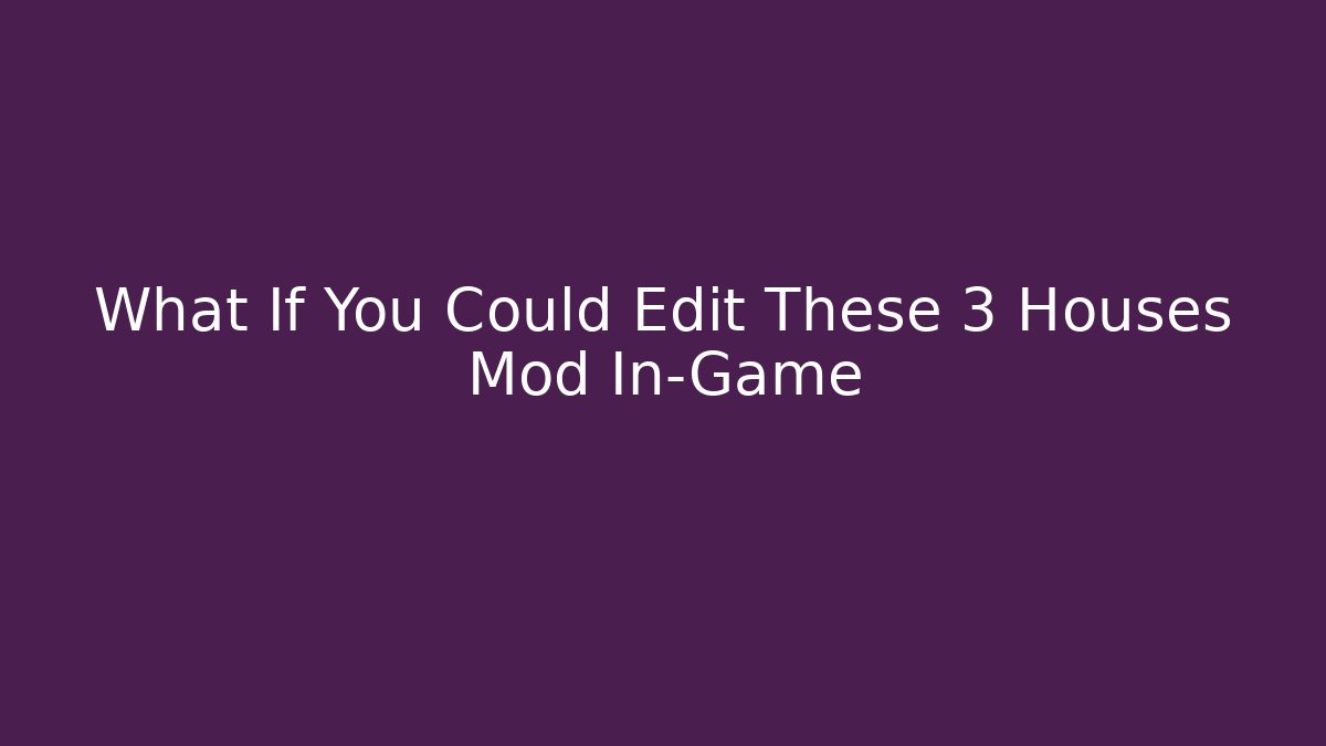 What If You Could Edit These 3 Houses Mod In-Game