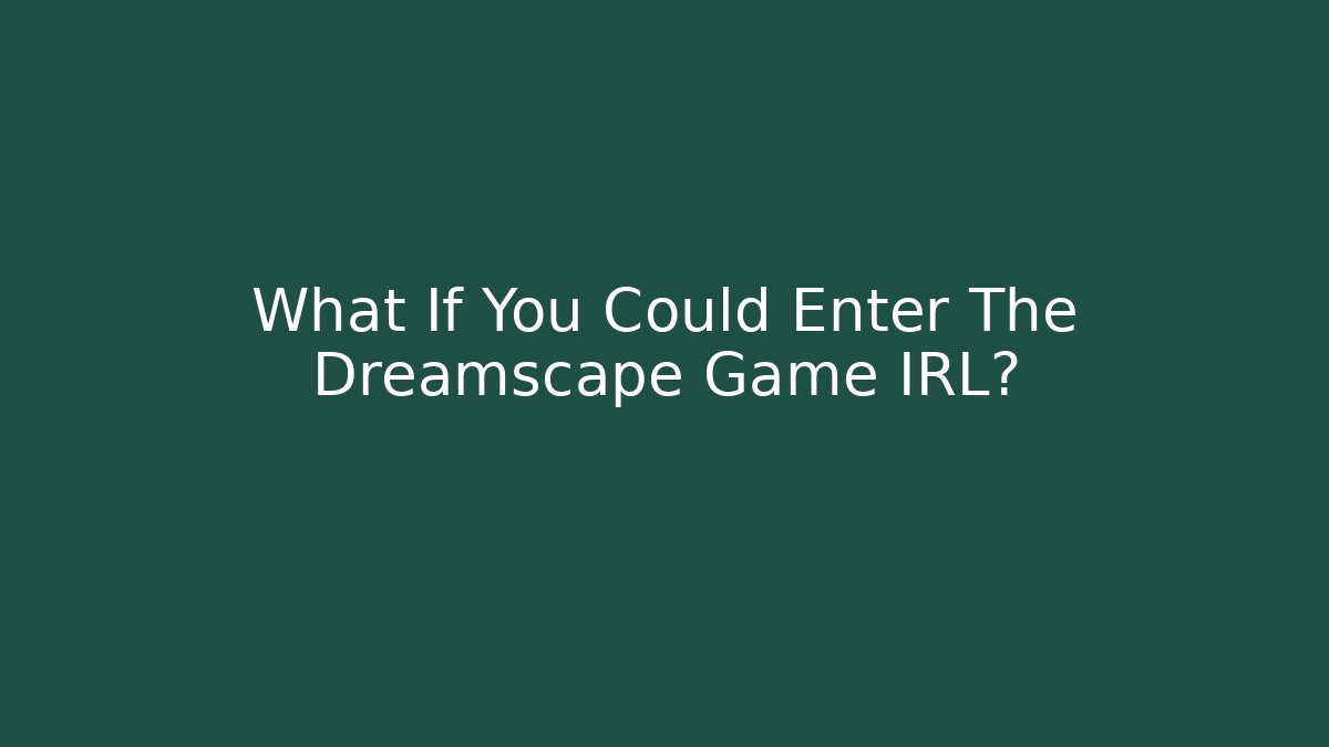 What If You Could Enter The Dreamscape Game IRL?