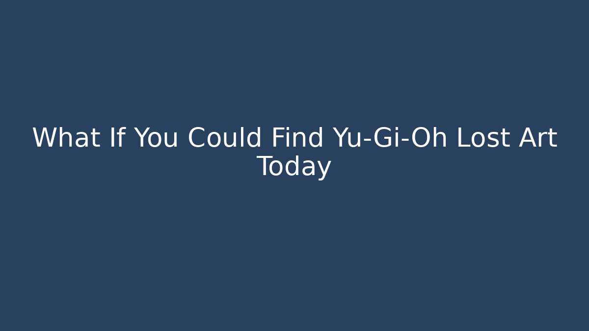 What If You Could Find Yu-Gi-Oh Lost Art Today