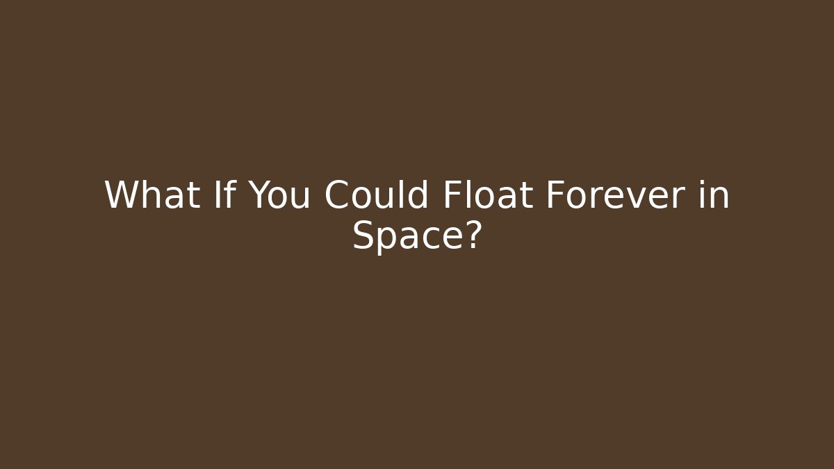 What If You Could Float Forever in Space?