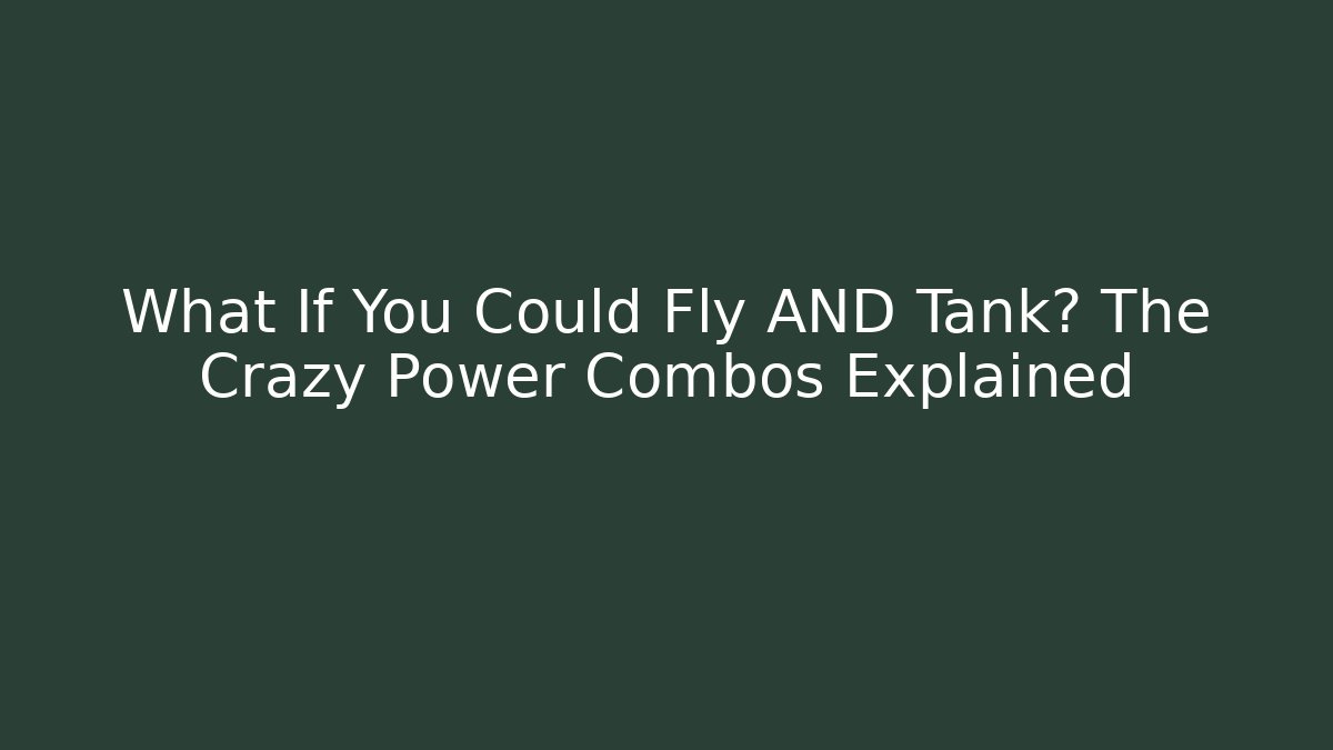 What If You Could Fly AND Tank? The Crazy Power Combos Explained