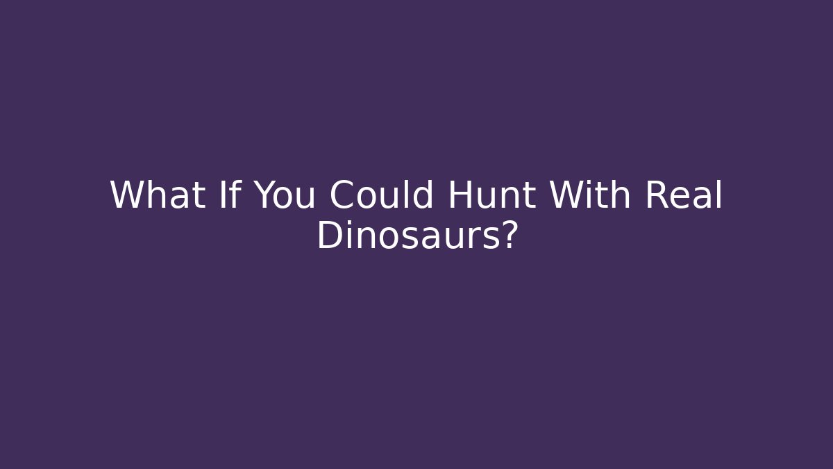 What If You Could Hunt With Real Dinosaurs?