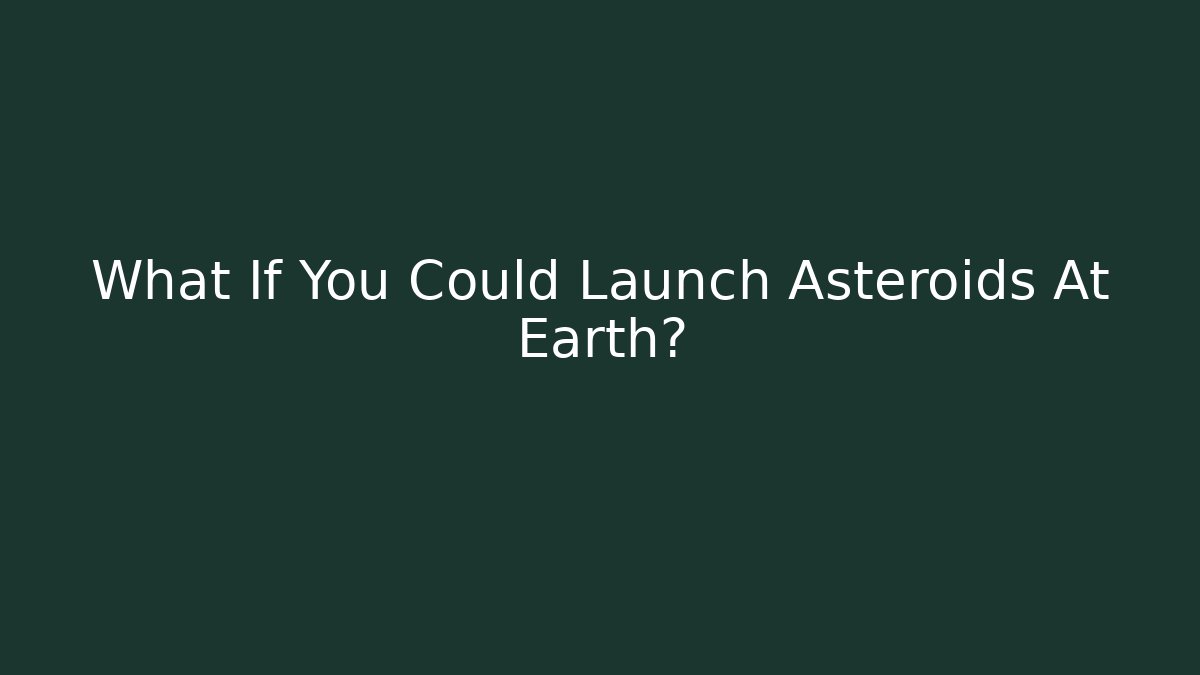 What If You Could Launch Asteroids At Earth?