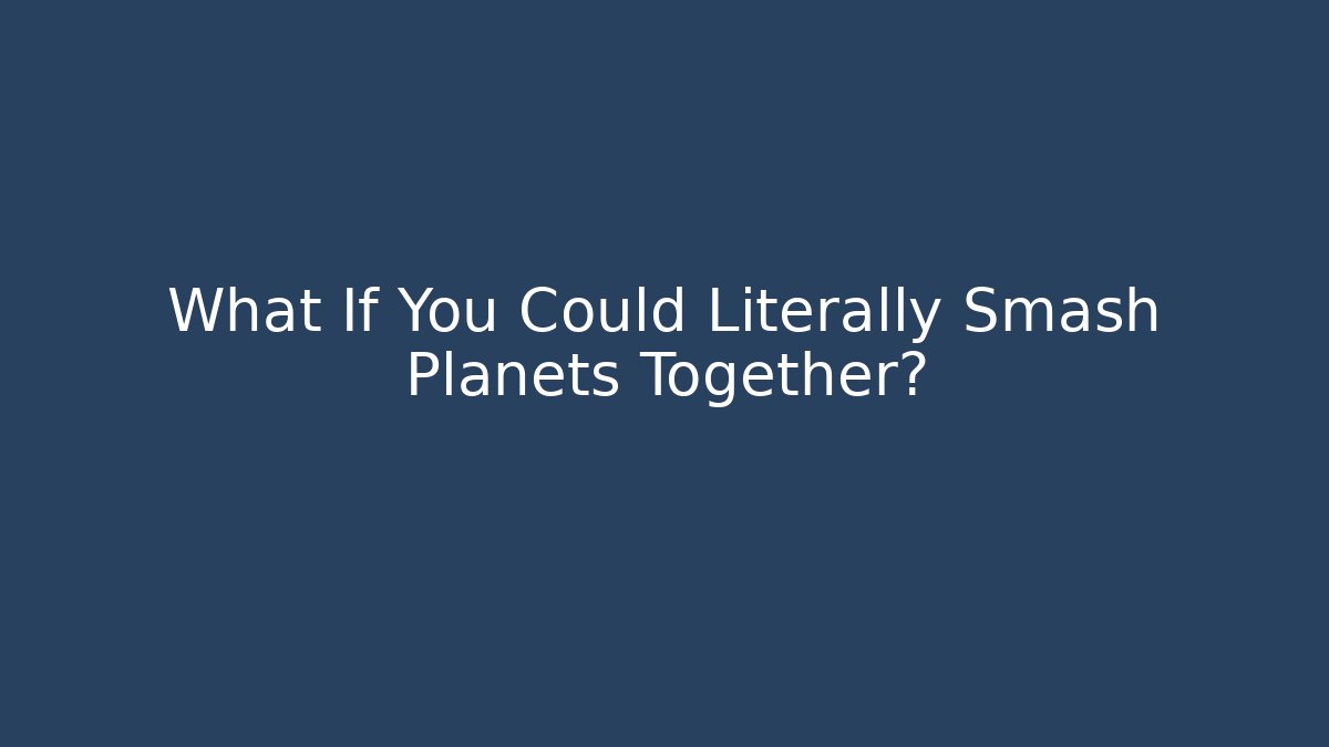 What If You Could Literally Smash Planets Together?