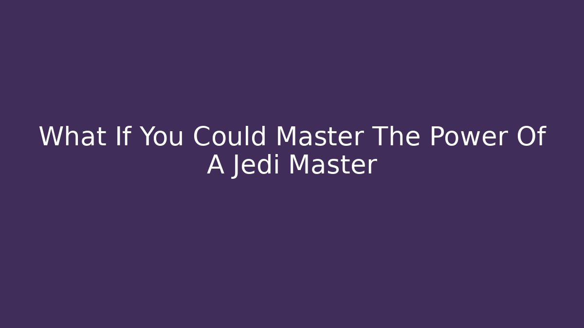 What If You Could Master The Power Of A Jedi Master
